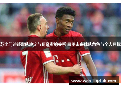 苏比门迪谈留队决定与阿隆索的关系 展望未来球队角色与个人目标