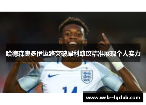 哈德森奥多伊边路突破犀利助攻精准展现个人实力