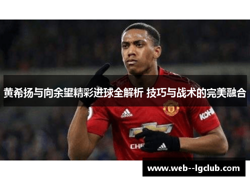 黄希扬与向余望精彩进球全解析 技巧与战术的完美融合